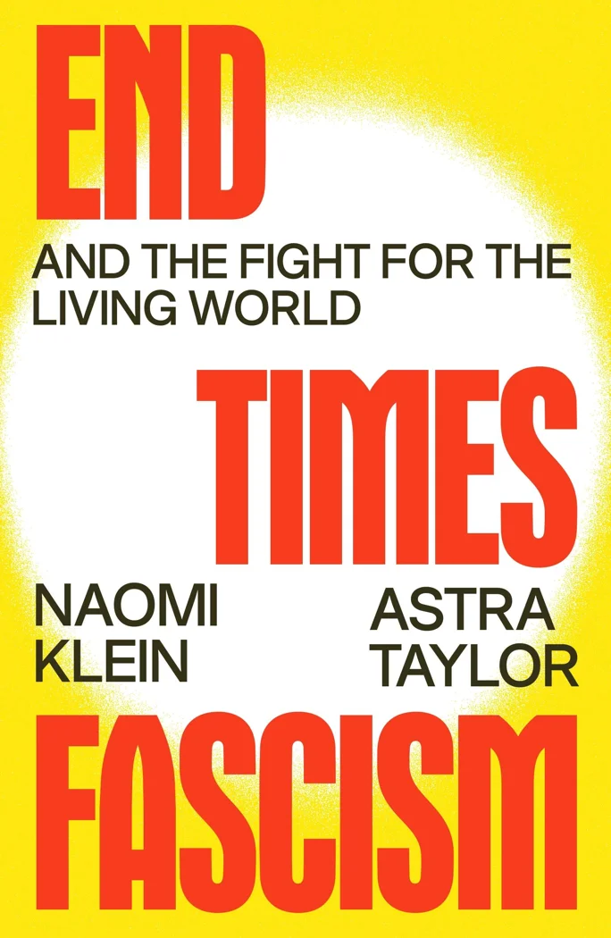 Book cover: End Times Fascism, and the Fight for the Living World, by Naomi Klein and Astra Taylor